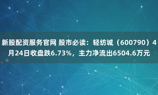 新股配资服务官网 股市必读：轻纺城（600790）4月24日收盘跌6.73%，主力净流出6504.6万元