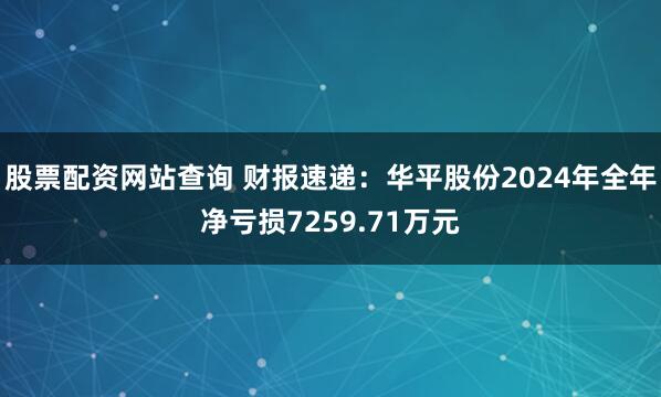 股票配资网站查询 财报速递：华平股份2024年全年净亏损7259.71万元
