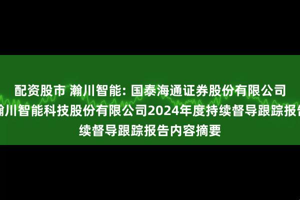 配资股市 瀚川智能: 国泰海通证券股份有限公司关于苏州瀚川智能科技股份有限公司2024年度持续督导跟踪报告内容摘要