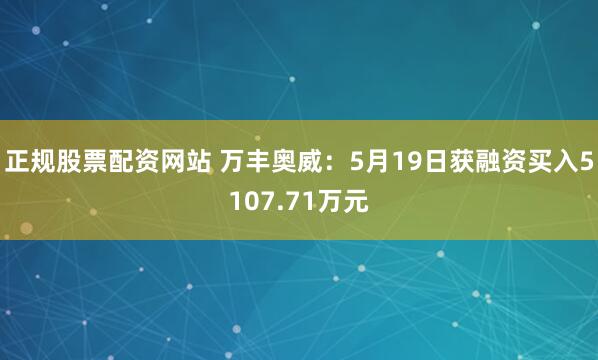 正规股票配资网站 万丰奥威：5月19日获融资买入5107.71万元