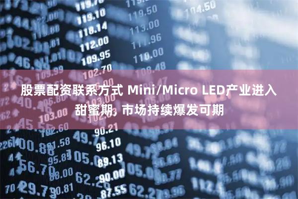股票配资联系方式 Mini/Micro LED产业进入甜蜜期, 市场持续爆发可期