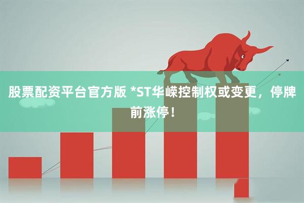 股票配资平台官方版 *ST华嵘控制权或变更，停牌前涨停！
