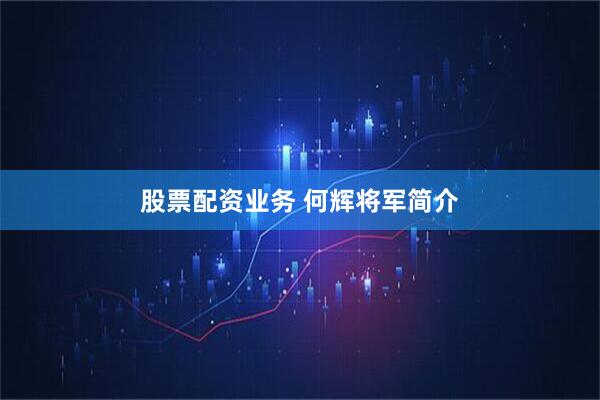 股票配资业务 何辉将军简介