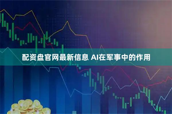配资盘官网最新信息 AI在军事中的作用