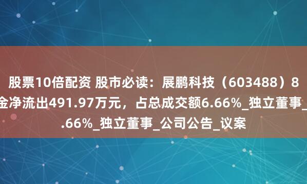 股票10倍配资 股市必读：展鹏科技（603488）8月18日主力资金净流出491.97万元，占总成交额6.66%_独立董事_公司公告_议案