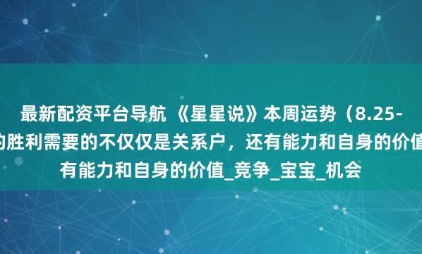 最新配资平台导航 《星星说》本周运势（8.25-8.31）赢得最后的胜利需要的不仅仅是关系户，还有能力和自身的价值_竞争_宝宝_机会