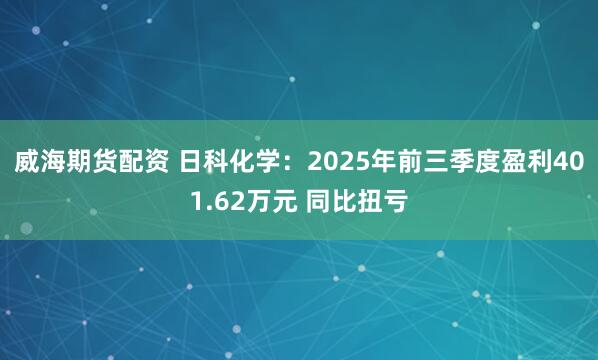 威海期货配资 日科化学：2025年前三季度盈利401.62万元 同比扭亏