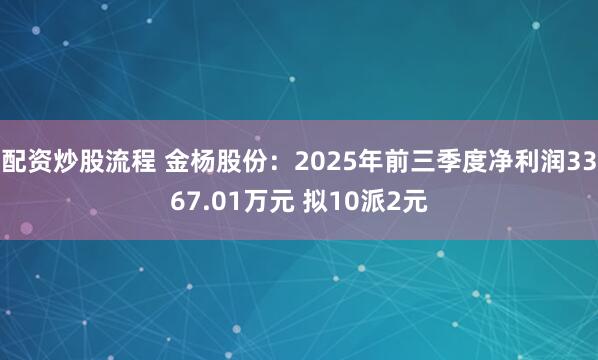 配资炒股流程 金杨股份：2025年前三季度净利润3367.01万元 拟10派2元