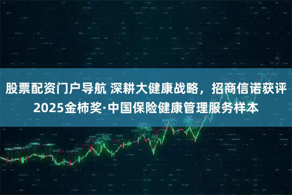 股票配资门户导航 深耕大健康战略，招商信诺获评2025金柿奖·中国保险健康管理服务样本