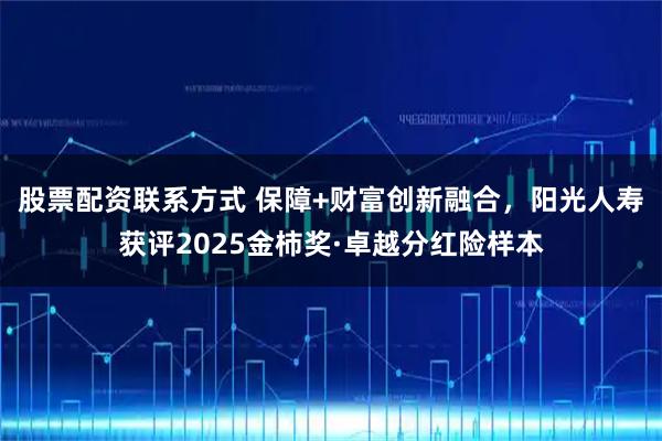 股票配资联系方式 保障+财富创新融合，阳光人寿获评2025金柿奖·卓越分红险样本